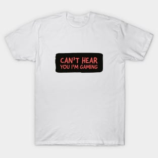 Can’t hear you I’m gaming T-Shirt